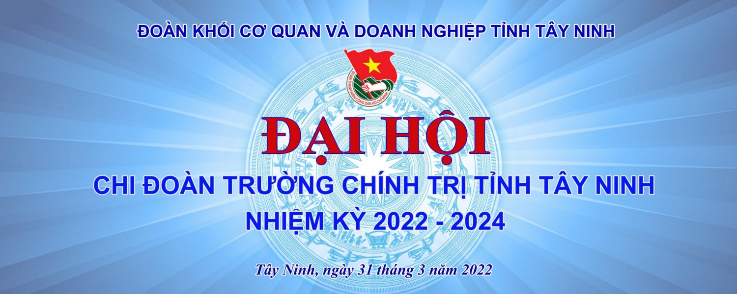 ĐẠI HỘI CHI ĐOÀN TRƯỜNG CHÍNH TRỊ TÂY NINH, NHIỆM KỲ 2022-2024